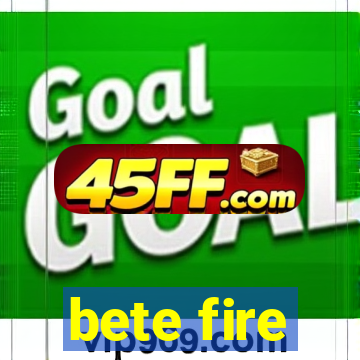 bete fire